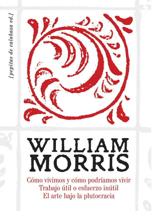 Tres ensayos de William Morris (Cómo vivimos y cómo podríamos vivir Trabajo útil o esfuerzo inútil. El arte bajo la plutocracia.) acompañados del ...