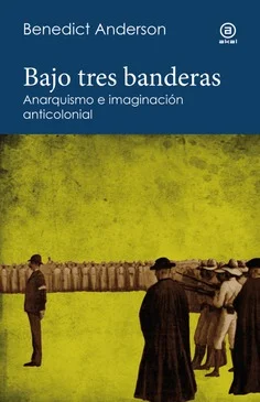 El intercambio de ideas hace historia con tanta certeza como el intercambio de disparos. Bajo tres banderas. Anarquismo e imaginación anticolonial...