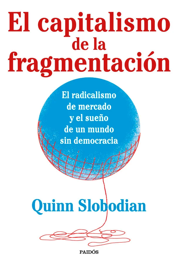 <p><strong>Quinn Slobodian, aclamado historiador de las ideas, nos muestra cómo los partidarios del radicalismo de mercado están cumpliendo su pri...